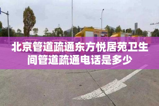 北京管道疏通东方悦居苑卫生间管道疏通电话是多少