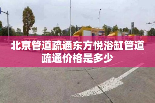 北京管道疏通东方悦浴缸管道疏通价格是多少