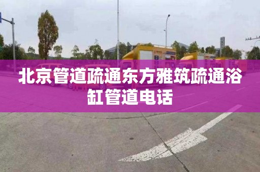 北京管道疏通东方雅筑疏通浴缸管道电话