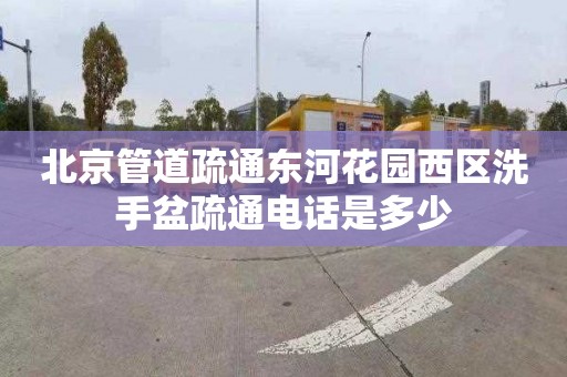 北京管道疏通东河花园西区洗手盆疏通电话是多少