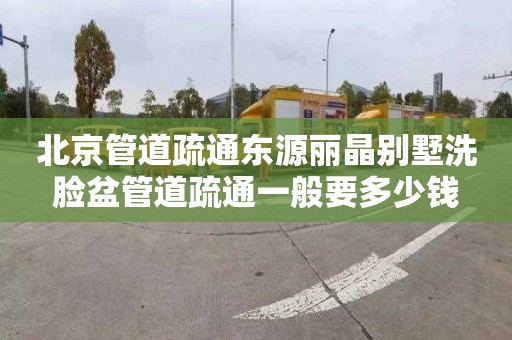 北京管道疏通东源丽晶别墅洗脸盆管道疏通一般要多少钱