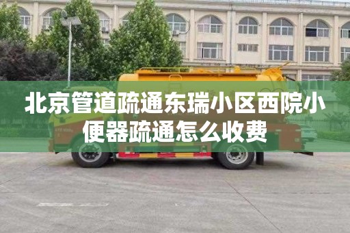 北京管道疏通东瑞小区西院小便器疏通怎么收费