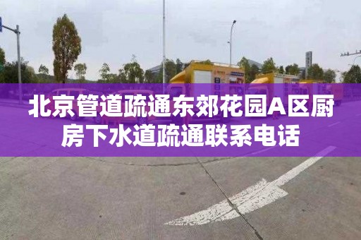 北京管道疏通东郊花园A区厨房下水道疏通联系电话