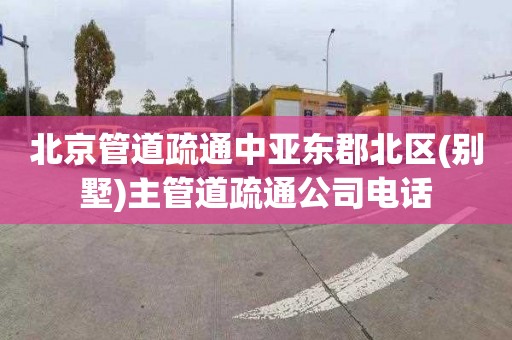 北京管道疏通中亚东郡北区(别墅)主管道疏通公司电话