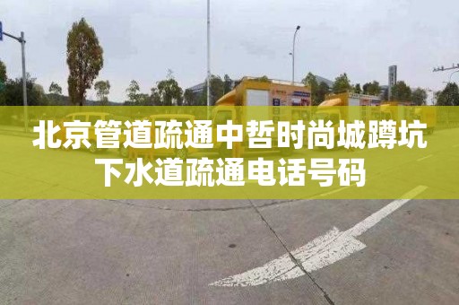 北京管道疏通中哲时尚城蹲坑下水道疏通电话号码