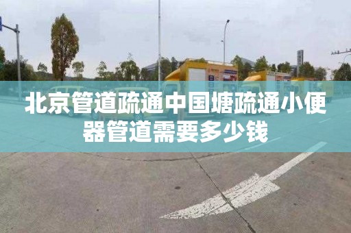 北京管道疏通中国塘疏通小便器管道需要多少钱