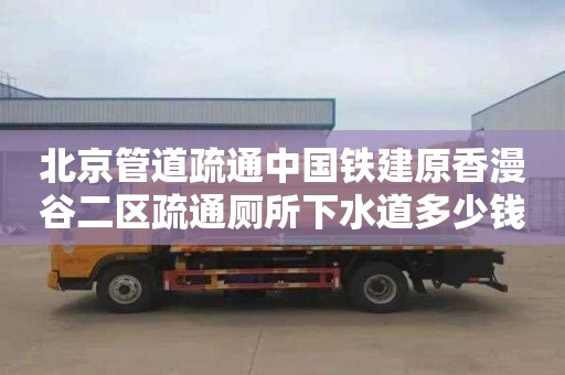 北京管道疏通中国铁建原香漫谷二区疏通厕所下水道多少钱