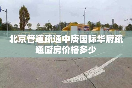 北京管道疏通中庚国际华府疏通厨房价格多少