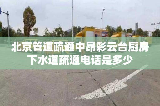 北京管道疏通中昂彩云台厨房下水道疏通电话是多少