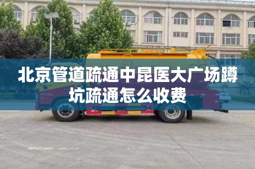 北京管道疏通中昆医大广场蹲坑疏通怎么收费