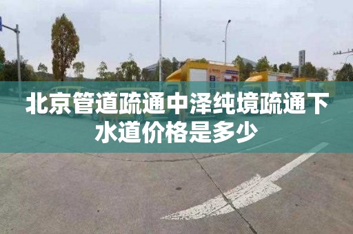 北京管道疏通中泽纯境疏通下水道价格是多少