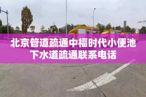 北京管道疏通中福时代小便池下水道疏通联系电话