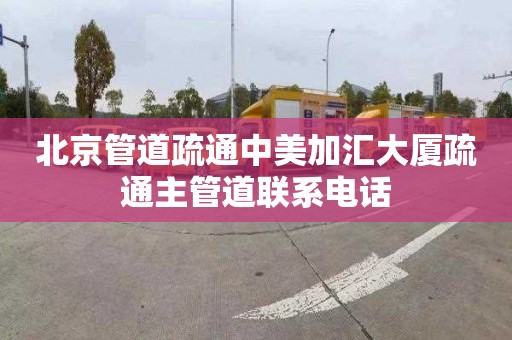 北京管道疏通中美加汇大厦疏通主管道联系电话