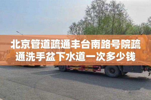 北京管道疏通丰台南路号院疏通洗手盆下水道一次多少钱