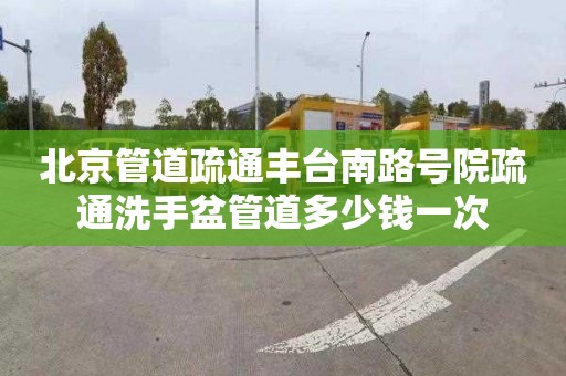 北京管道疏通丰台南路号院疏通洗手盆管道多少钱一次