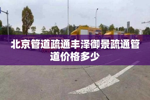 北京管道疏通丰泽御景疏通管道价格多少