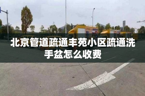 北京管道疏通丰苑小区疏通洗手盆怎么收费