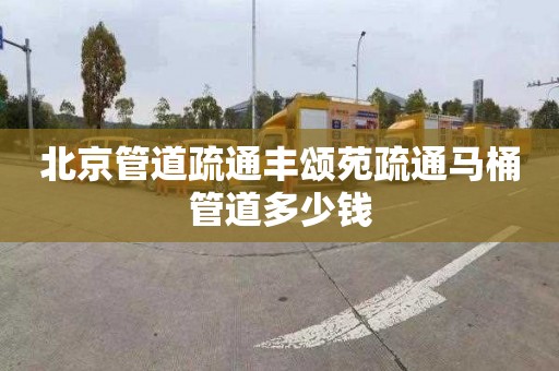 北京管道疏通丰颂苑疏通马桶管道多少钱