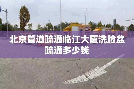 北京管道疏通临江大厦洗脸盆疏通多少钱