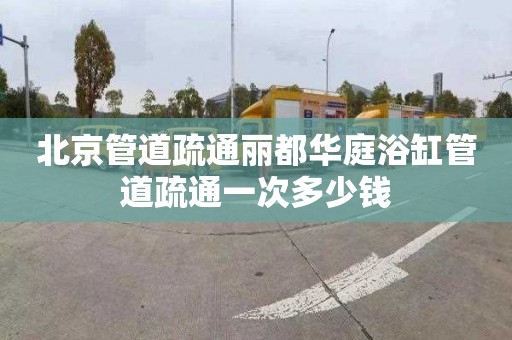 北京管道疏通丽都华庭浴缸管道疏通一次多少钱