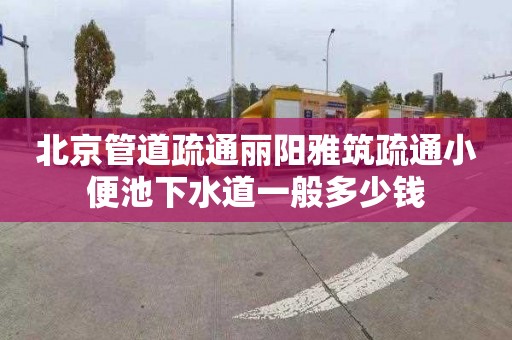 北京管道疏通丽阳雅筑疏通小便池下水道一般多少钱