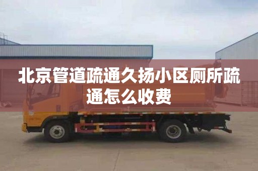 北京管道疏通久扬小区厕所疏通怎么收费