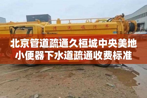 北京管道疏通久桓城中央美地小便器下水道疏通收费标准