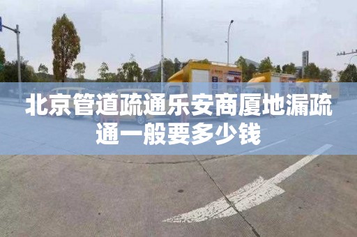 北京管道疏通乐安商厦地漏疏通一般要多少钱