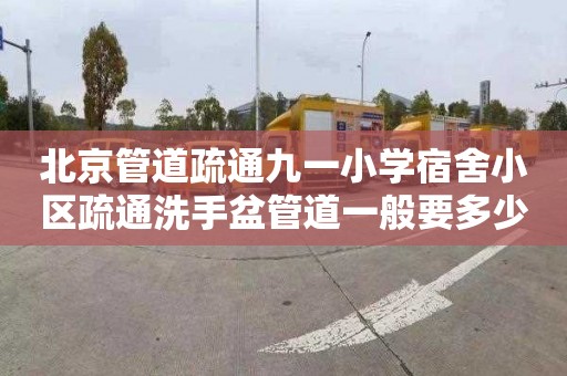 北京管道疏通九一小学宿舍小区疏通洗手盆管道一般要多少钱