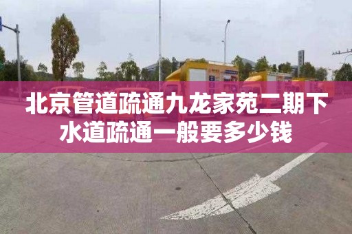 北京管道疏通九龙家苑二期下水道疏通一般要多少钱