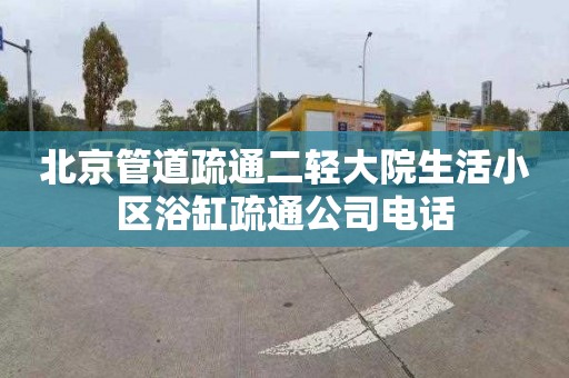 北京管道疏通二轻大院生活小区浴缸疏通公司电话