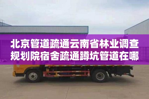 北京管道疏通云南省林业调查规划院宿舍疏通蹲坑管道在哪里找