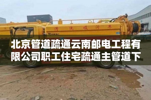 北京管道疏通云南邮电工程有限公司职工住宅疏通主管道下水道公司