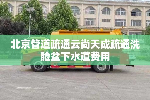 北京管道疏通云尚天成疏通洗脸盆下水道费用