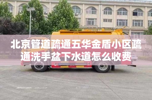 北京管道疏通五华金盾小区疏通洗手盆下水道怎么收费