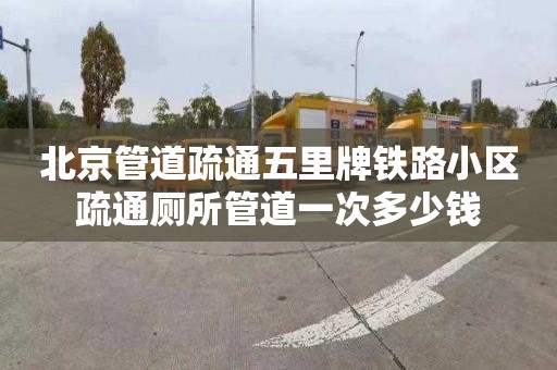 北京管道疏通五里牌铁路小区疏通厕所管道一次多少钱