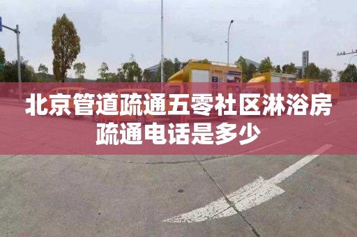 北京管道疏通五零社区淋浴房疏通电话是多少