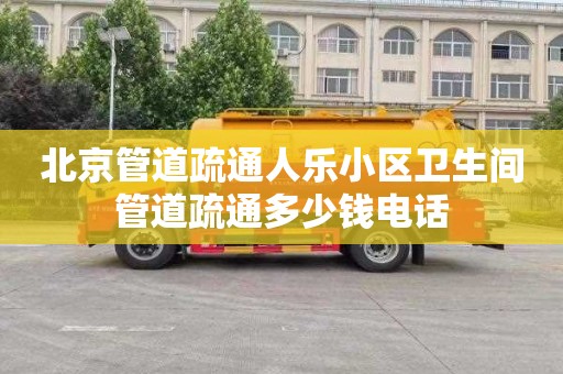 北京管道疏通人乐小区卫生间管道疏通多少钱电话