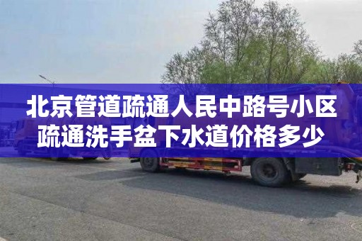 北京管道疏通人民中路号小区疏通洗手盆下水道价格多少