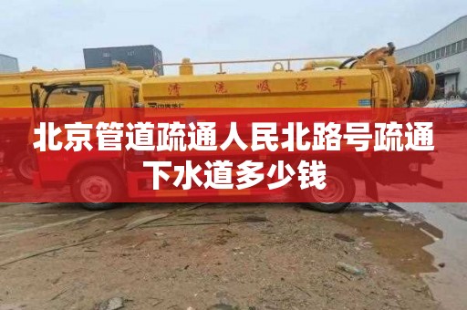 北京管道疏通人民北路号疏通下水道多少钱