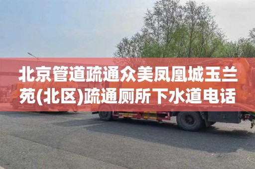 北京管道疏通众美凤凰城玉兰苑(北区)疏通厕所下水道电话是多少