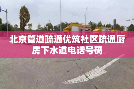 北京管道疏通优筑社区疏通厨房下水道电话号码