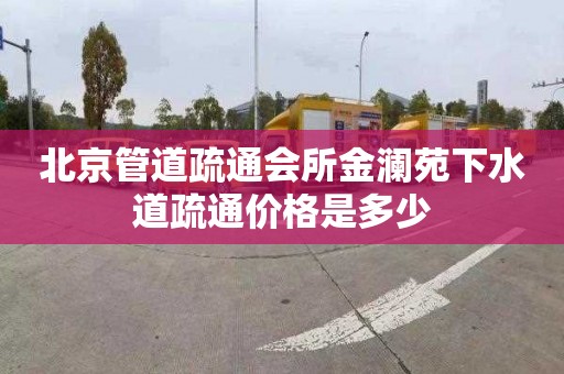 北京管道疏通会所金澜苑下水道疏通价格是多少