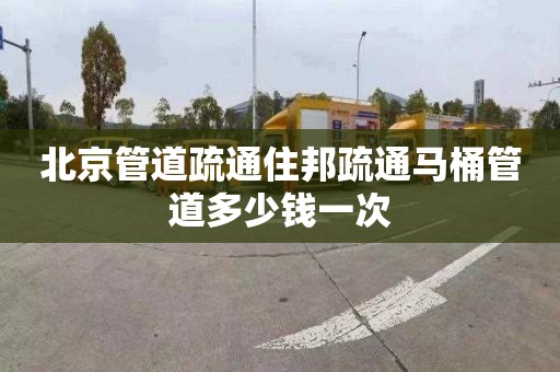 北京管道疏通住邦疏通马桶管道多少钱一次