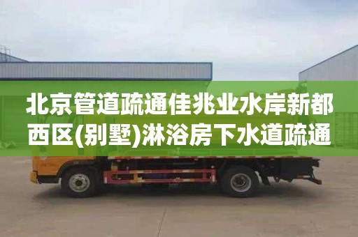 北京管道疏通佳兆业水岸新都西区(别墅)淋浴房下水道疏通师傅电话