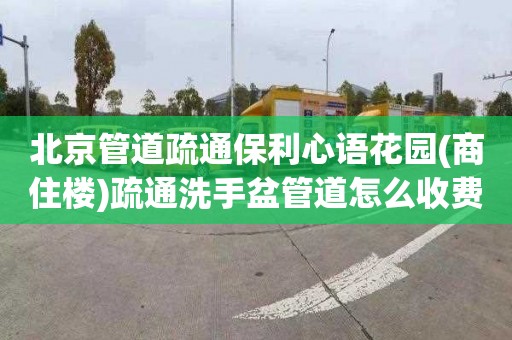 北京管道疏通保利心语花园(商住楼)疏通洗手盆管道怎么收费