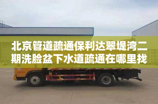 北京管道疏通保利达翠堤湾二期洗脸盆下水道疏通在哪里找