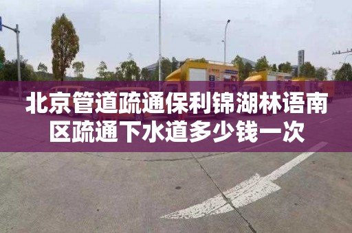 北京管道疏通保利锦湖林语南区疏通下水道多少钱一次