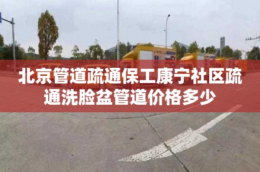 北京管道疏通保工康宁社区疏通洗脸盆管道价格多少