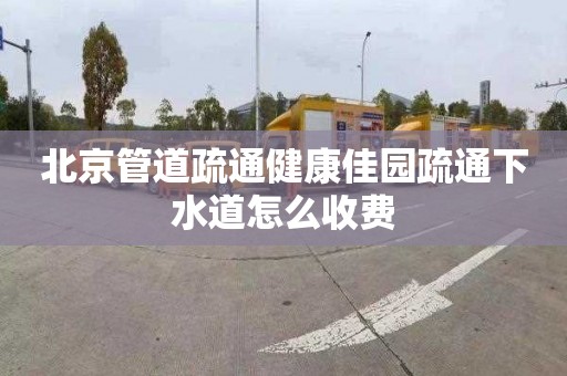 北京管道疏通健康佳园疏通下水道怎么收费